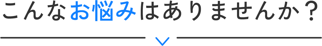こんなお悩みありませんか？